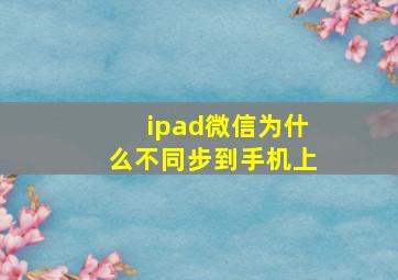 ipad微信为什么不同步到手机上