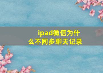 ipad微信为什么不同步聊天记录