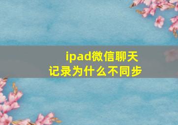 ipad微信聊天记录为什么不同步