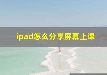 ipad怎么分享屏幕上课