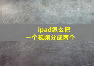 ipad怎么把一个视频分成两个