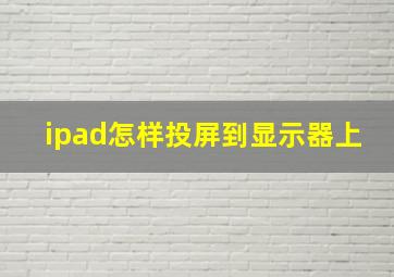 ipad怎样投屏到显示器上