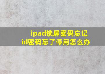 ipad锁屏密码忘记id密码忘了停用怎么办