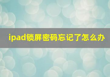 ipad锁屏密码忘记了怎么办