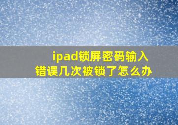 ipad锁屏密码输入错误几次被锁了怎么办