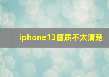 iphone13画质不太清楚