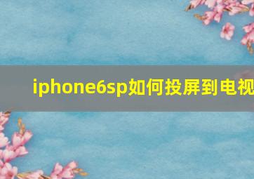 iphone6sp如何投屏到电视