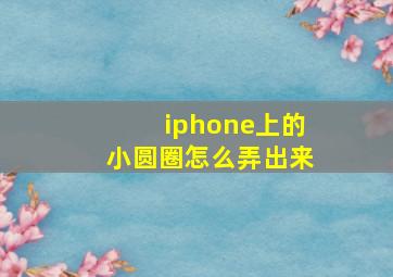 iphone上的小圆圈怎么弄出来