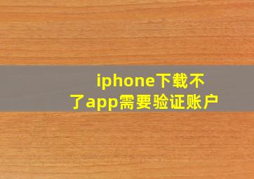 iphone下载不了app需要验证账户