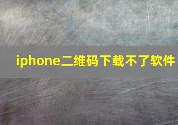 iphone二维码下载不了软件