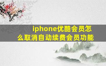 iphone优酷会员怎么取消自动续费会员功能