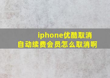 iphone优酷取消自动续费会员怎么取消啊