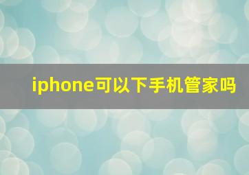 iphone可以下手机管家吗