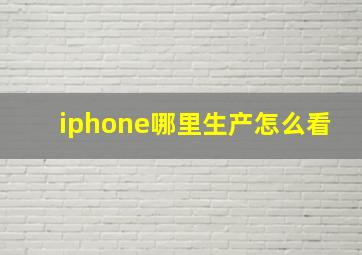 iphone哪里生产怎么看