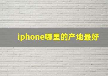 iphone哪里的产地最好