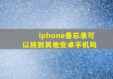 iphone备忘录可以转到其他安卓手机吗