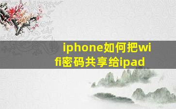 iphone如何把wifi密码共享给ipad