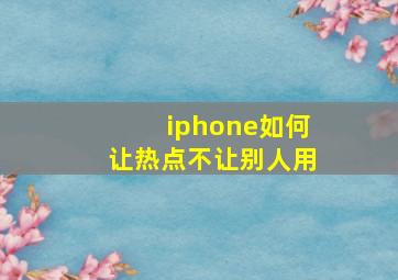 iphone如何让热点不让别人用