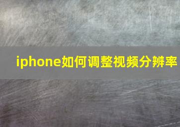 iphone如何调整视频分辨率