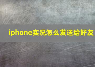 iphone实况怎么发送给好友