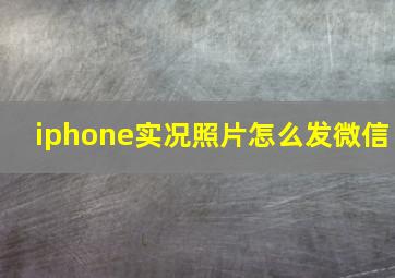 iphone实况照片怎么发微信