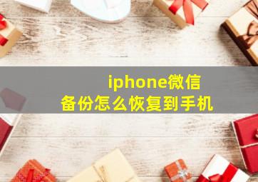 iphone微信备份怎么恢复到手机