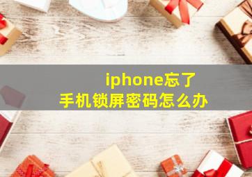 iphone忘了手机锁屏密码怎么办