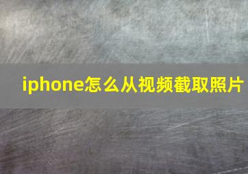 iphone怎么从视频截取照片