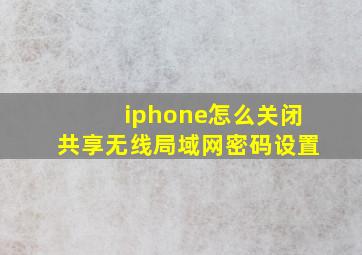 iphone怎么关闭共享无线局域网密码设置