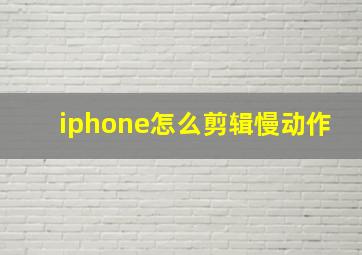 iphone怎么剪辑慢动作