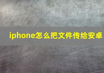 iphone怎么把文件传给安卓