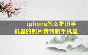 iphone怎么把旧手机里的照片传到新手机里