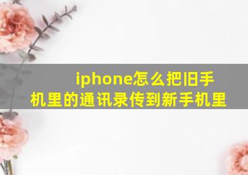 iphone怎么把旧手机里的通讯录传到新手机里