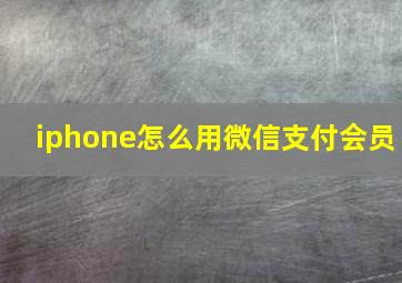 iphone怎么用微信支付会员