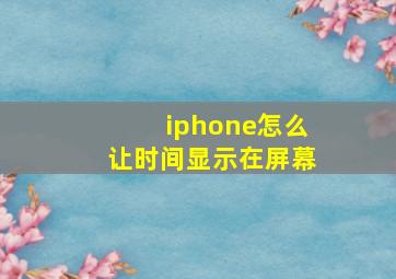 iphone怎么让时间显示在屏幕