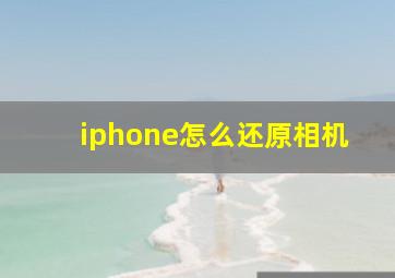 iphone怎么还原相机