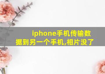 iphone手机传输数据到另一个手机,相片没了