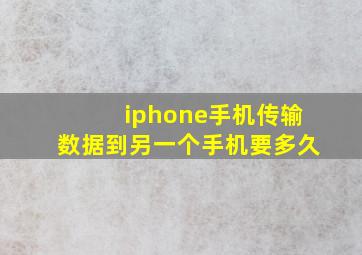 iphone手机传输数据到另一个手机要多久