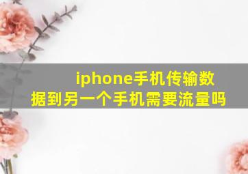 iphone手机传输数据到另一个手机需要流量吗