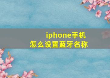 iphone手机怎么设置蓝牙名称