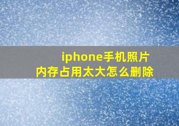 iphone手机照片内存占用太大怎么删除