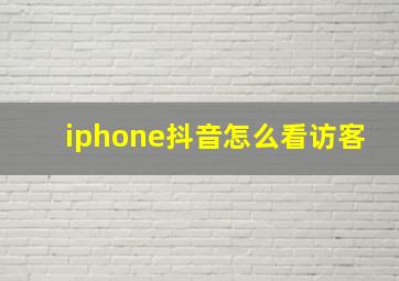 iphone抖音怎么看访客