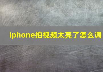 iphone拍视频太亮了怎么调