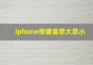 iphone按键音忽大忽小