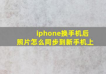 iphone换手机后照片怎么同步到新手机上