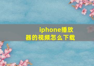 iphone播放器的视频怎么下载