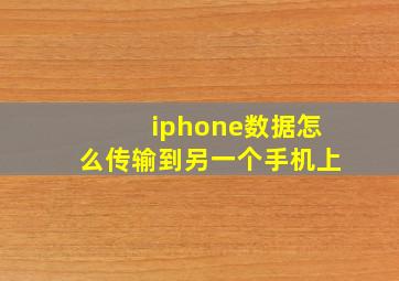 iphone数据怎么传输到另一个手机上