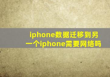 iphone数据迁移到另一个iphone需要网络吗