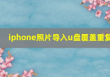 iphone照片导入u盘覆盖重复