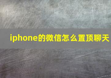 iphone的微信怎么置顶聊天